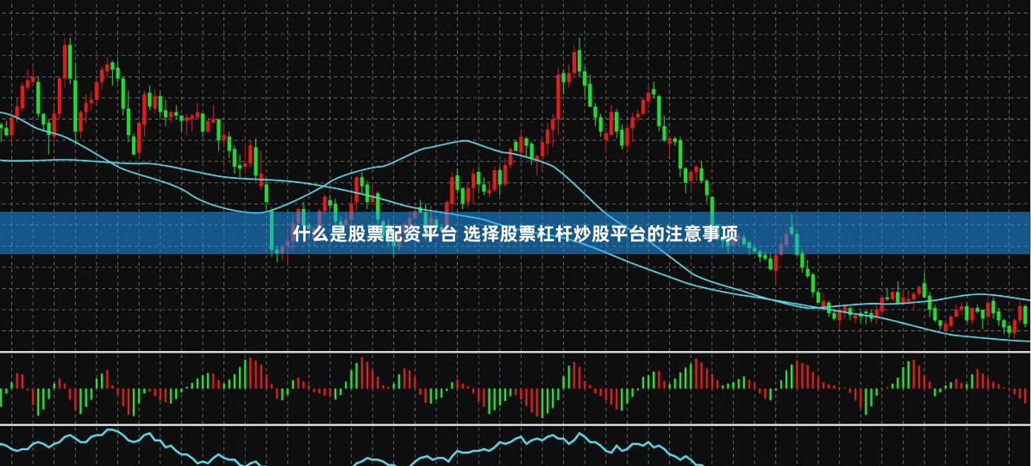 什么是股票配资平台 选择股票杠杆炒股平台的注意事项