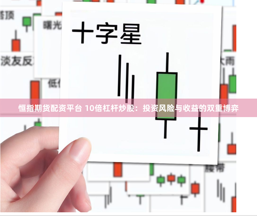 恒指期货配资平台 10倍杠杆炒股：投资风险与收益的双重博弈