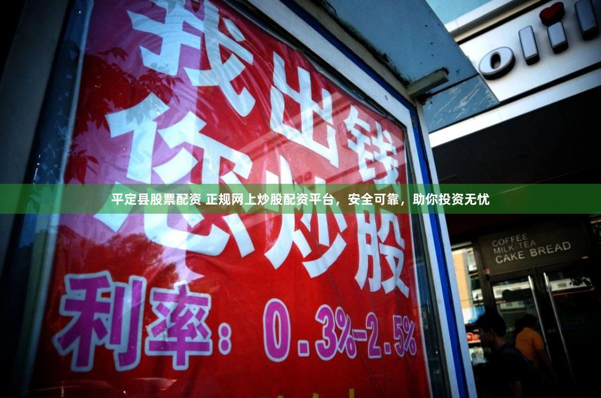 平定县股票配资 正规网上炒股配资平台，安全可靠，助你投资无忧