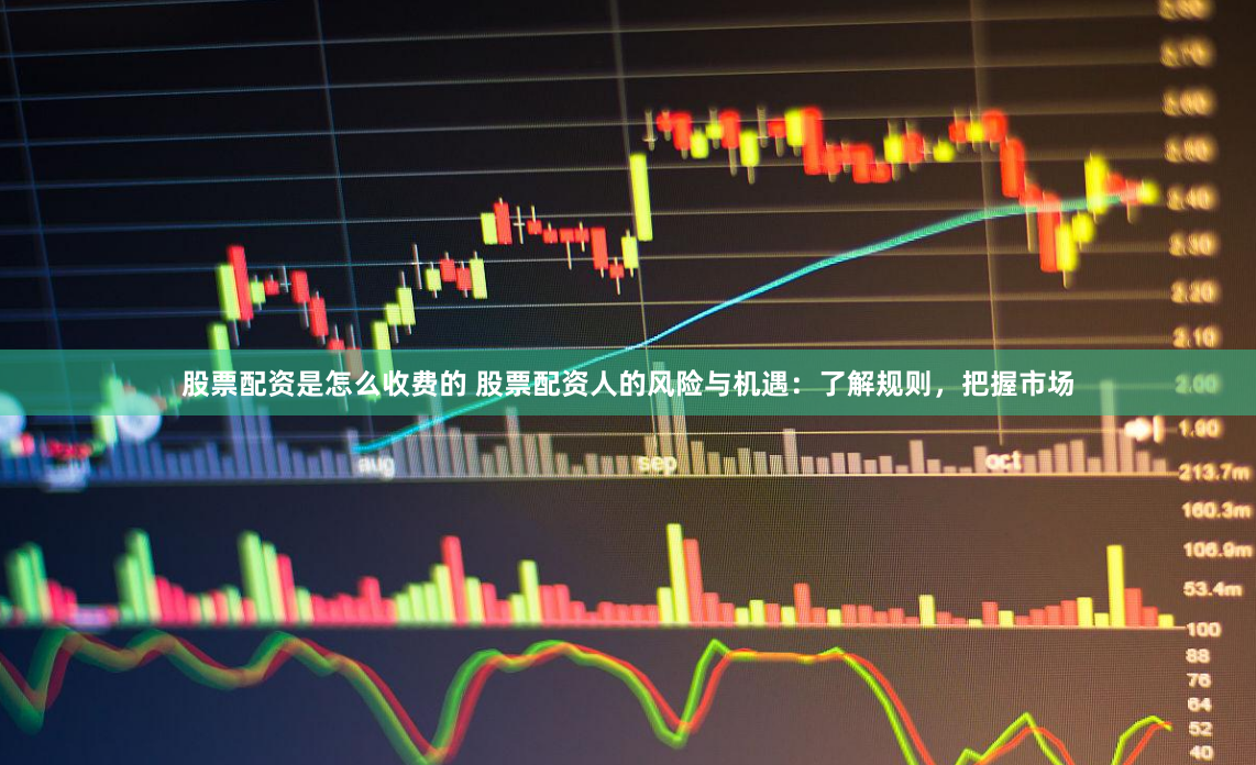 股票配资是怎么收费的 股票配资人的风险与机遇：了解规则，把握市场