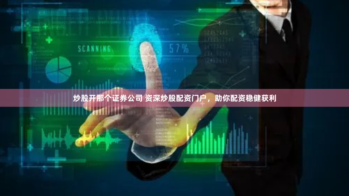 炒股开那个证券公司 资深炒股配资门户，助你配资稳健获利