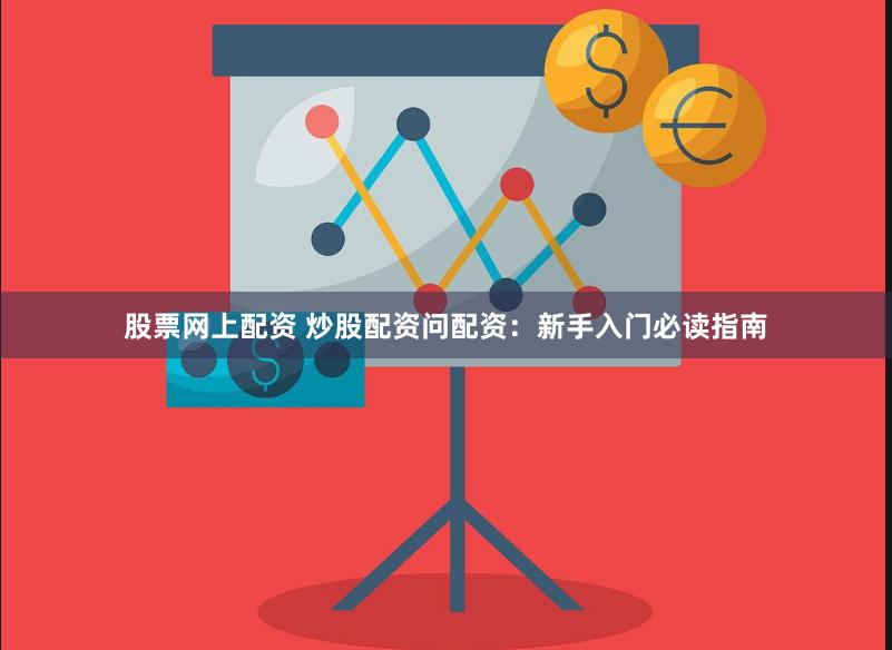 股票网上配资 炒股配资问配资：新手入门必读指南