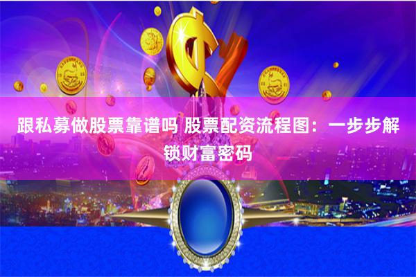 跟私募做股票靠谱吗 股票配资流程图：一步步解锁财富密码