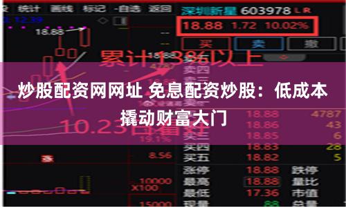 炒股配资网网址 免息配资炒股：低成本撬动财富大门
