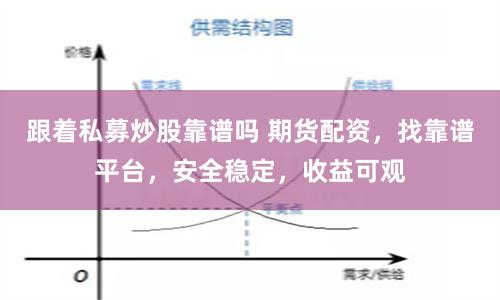 跟着私募炒股靠谱吗 期货配资，找靠谱平台，安全稳定，收益可观