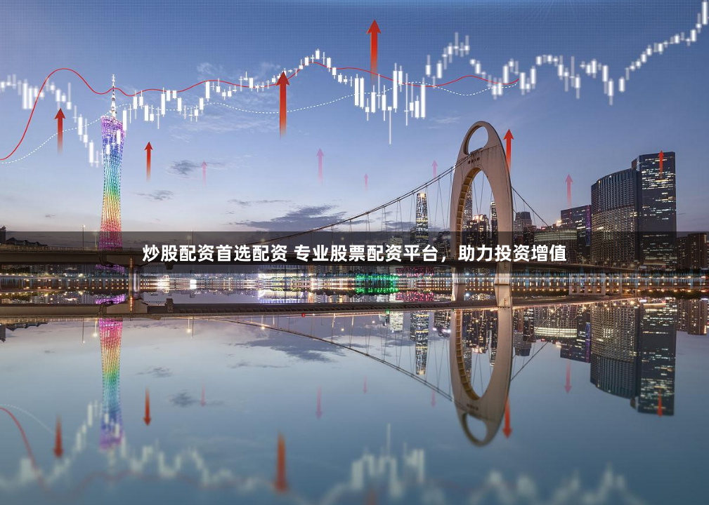 炒股配资首选配资 专业股票配资平台，助力投资增值
