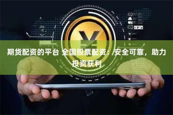 期货配资的平台 全国股票配资：安全可靠，助力投资获利