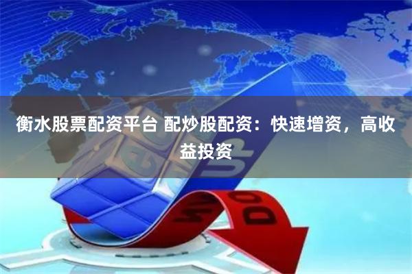 衡水股票配资平台 配炒股配资：快速增资，高收益投资