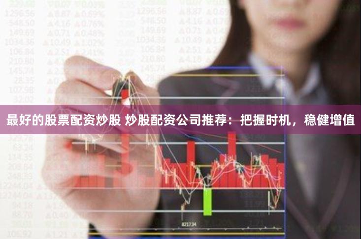 最好的股票配资炒股 炒股配资公司推荐：把握时机，稳健增值