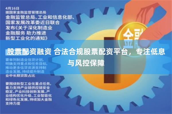 股票配资融资 合法合规股票配资平台，专注低息与风控保障