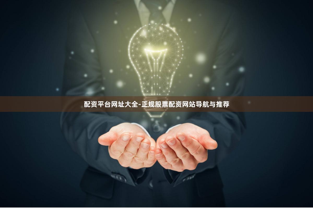 配资平台网址大全-正规股票配资网站导航与推荐
